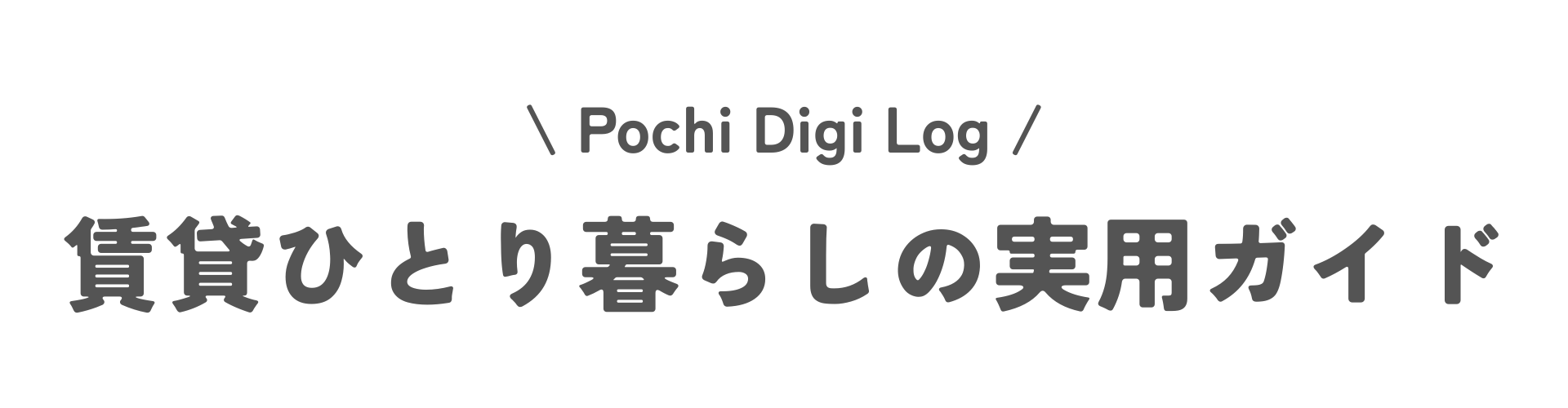 Pochi Digi Log｜賃貸一人暮らしの実用ガイド